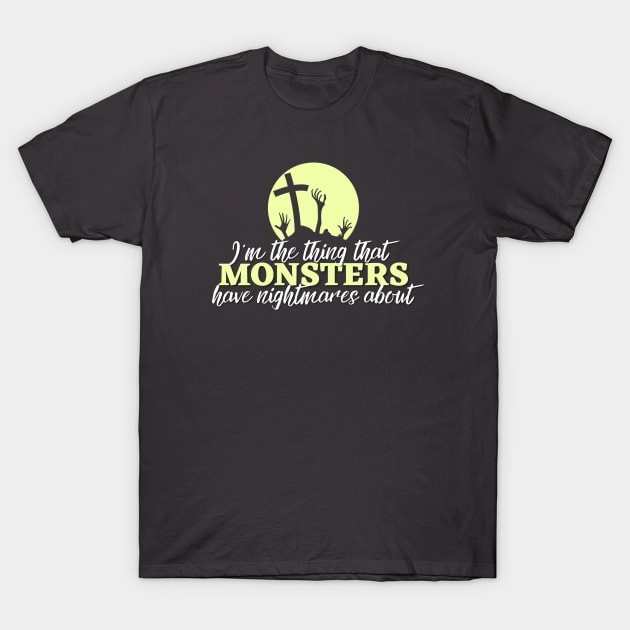 I'm the thing that monsters have nightmares about T-Shirt by Clutterbooke